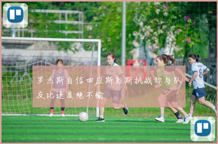 罗杰斯自信回应斯彭斯挑战称与队友比速度绝不输