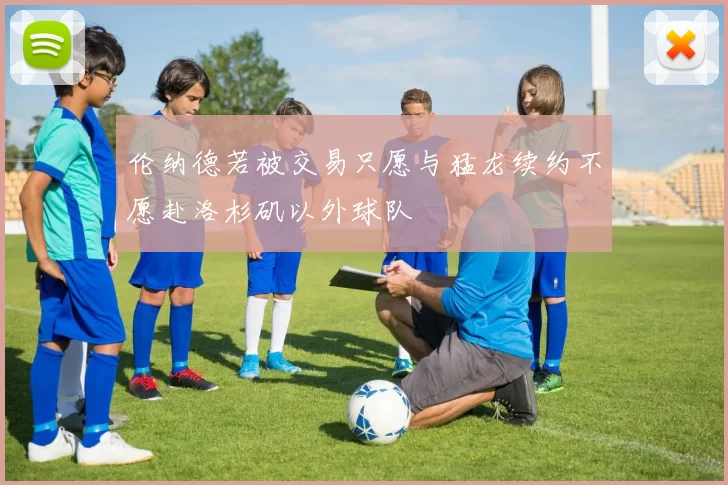 伦纳德若被交易只愿与猛龙续约不愿赴洛杉矶以外球队